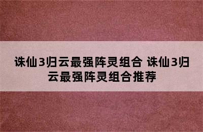 诛仙3归云最强阵灵组合 诛仙3归云最强阵灵组合推荐